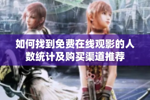 如何找到免费在线观影的人数统计及购买渠道推荐