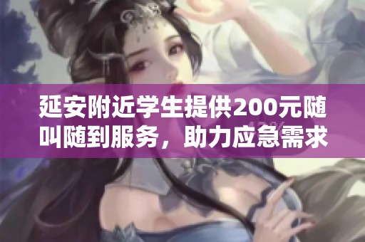 延安附近学生提供200元随叫随到服务，助力应急需求