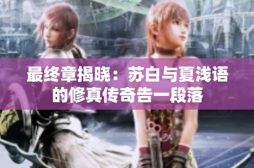 最终章揭晓：苏白与夏浅语的修真传奇告一段落