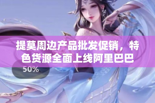 提莫周边产品批发促销，特色货源全面上线阿里巴巴