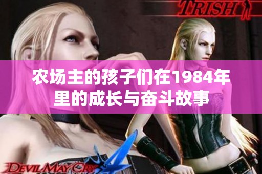 农场主的孩子们在1984年里的成长与奋斗故事