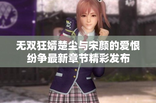 无双狂婿楚尘与宋颜的爱恨纷争最新章节精彩发布