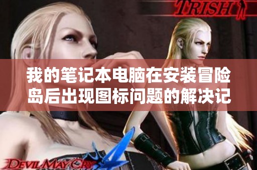 我的笔记本电脑在安装冒险岛后出现图标问题的解决记录