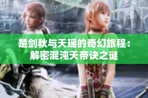 楚剑秋与天瑶的奇幻旅程：解密混沌天帝诀之谜