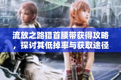 流放之路猎首腰带获得攻略，探讨其低掉率与获取途径