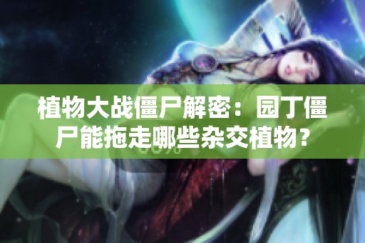 植物大战僵尸解密：园丁僵尸能拖走哪些杂交植物？