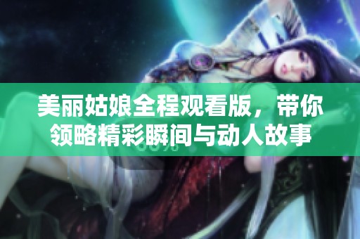 美丽姑娘全程观看版，带你领略精彩瞬间与动人故事