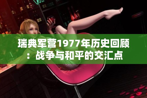 瑞典军营1977年历史回顾：战争与和平的交汇点