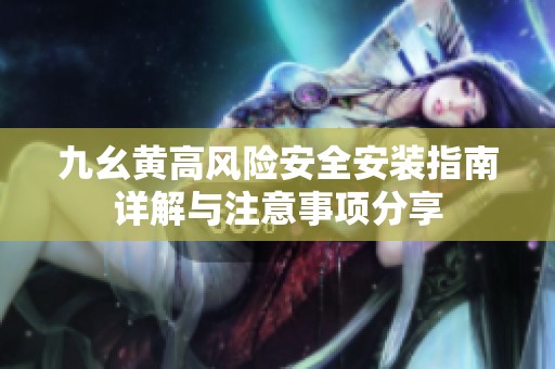 九幺黄高风险安全安装指南详解与注意事项分享