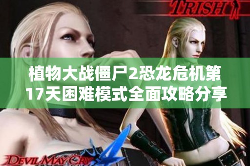 植物大战僵尸2恐龙危机第17天困难模式全面攻略分享