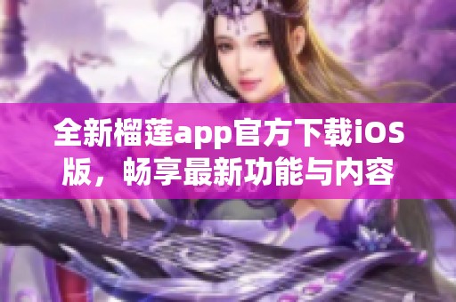 全新榴莲app官方下载iOS版，畅享最新功能与内容