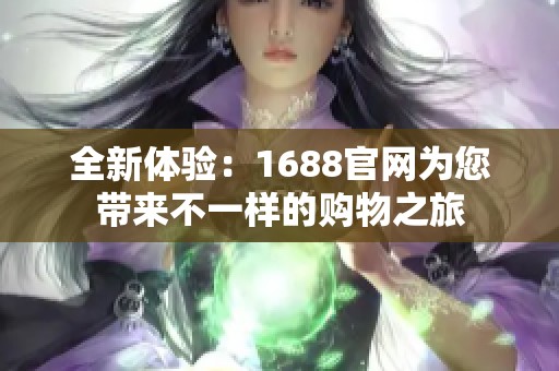 全新体验：1688官网为您带来不一样的购物之旅