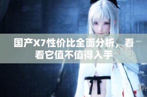 国产X7性价比全面分析，看看它值不值得入手