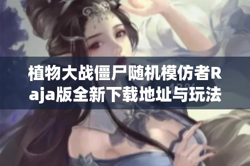 植物大战僵尸随机模仿者Raja版全新下载地址与玩法介绍