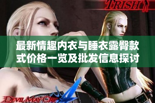 最新情趣内衣与睡衣露臀款式价格一览及批发信息探讨