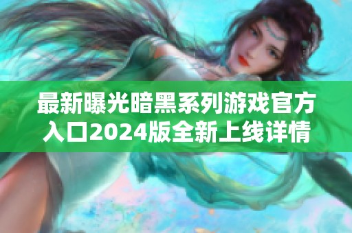 最新曝光暗黑系列游戏官方入口2024版全新上线详情解析