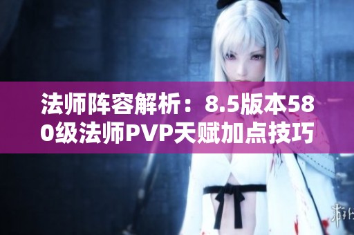 法师阵容解析：8.5版本580级法师PVP天赋加点技巧