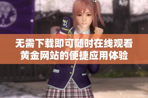 无需下载即可随时在线观看黄金网站的便捷应用体验
