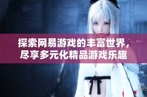 探索网易游戏的丰富世界，尽享多元化精品游戏乐趣