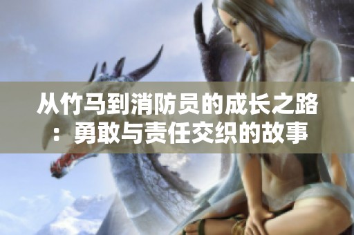从竹马到消防员的成长之路：勇敢与责任交织的故事