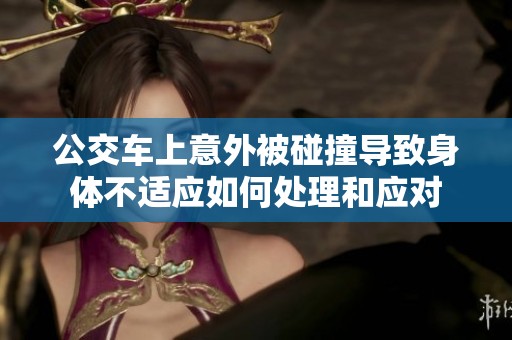 公交车上意外被碰撞导致身体不适应如何处理和应对
