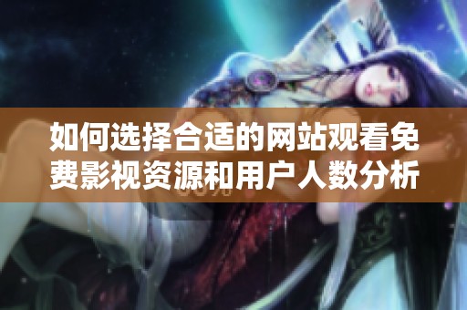 如何选择合适的网站观看免费影视资源和用户人数分析