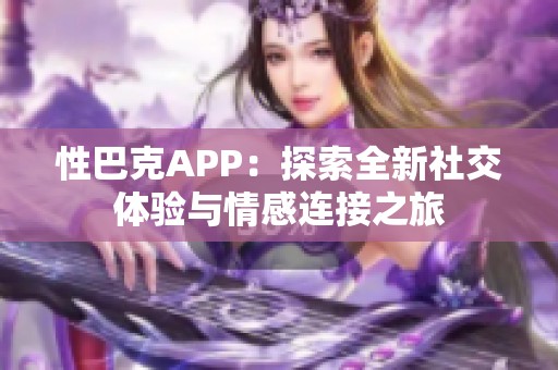 性巴克APP：探索全新社交体验与情感连接之旅