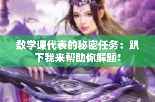 数学课代表的秘密任务：趴下我来帮助你解题！