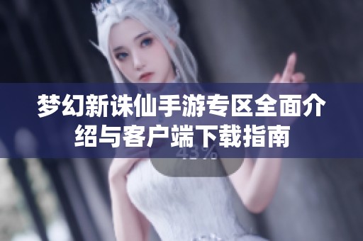 梦幻新诛仙手游专区全面介绍与客户端下载指南