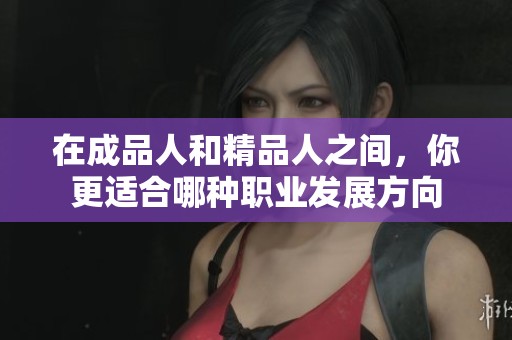 在成品人和精品人之间，你更适合哪种职业发展方向