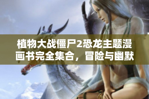 植物大战僵尸2恐龙主题漫画书完全集合，冒险与幽默并存