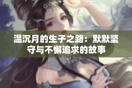 温沉月的生子之路：默默坚守与不懈追求的故事