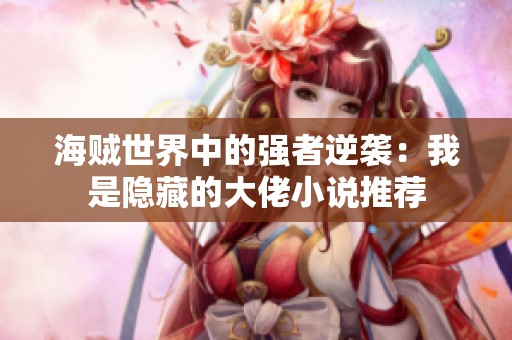 海贼世界中的强者逆袭：我是隐藏的大佬小说推荐