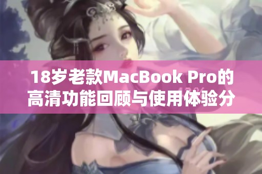 18岁老款MacBook Pro的高清功能回顾与使用体验分析