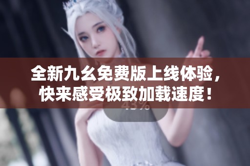 全新九幺免费版上线体验，快来感受极致加载速度！