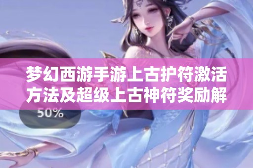 梦幻西游手游上古护符激活方法及超级上古神符奖励解析
