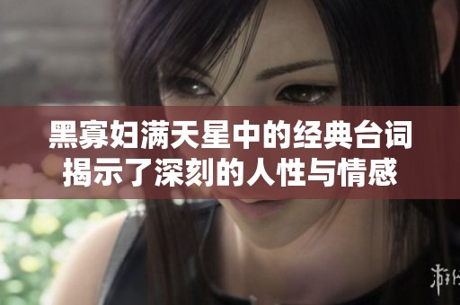 黑寡妇满天星中的经典台词揭示了深刻的人性与情感