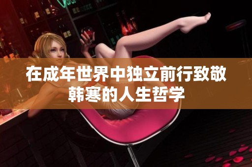 在成年世界中独立前行致敬韩寒的人生哲学
