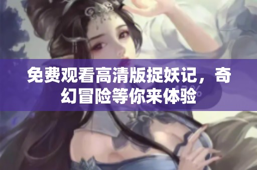 免费观看高清版捉妖记，奇幻冒险等你来体验