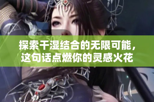 探索干湿结合的无限可能，这句话点燃你的灵感火花
