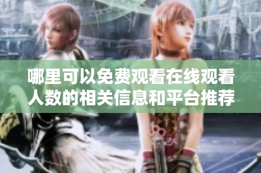 哪里可以免费观看在线观看人数的相关信息和平台推荐