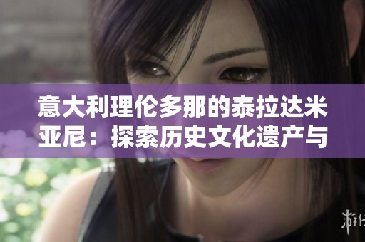 意大利理伦多那的泰拉达米亚尼：探索历史文化遗产与美丽风景