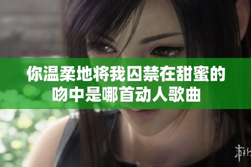 你温柔地将我囚禁在甜蜜的吻中是哪首动人歌曲