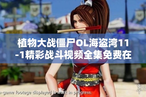 植物大战僵尸OL海盗湾11-1精彩战斗视频全集免费在线观看