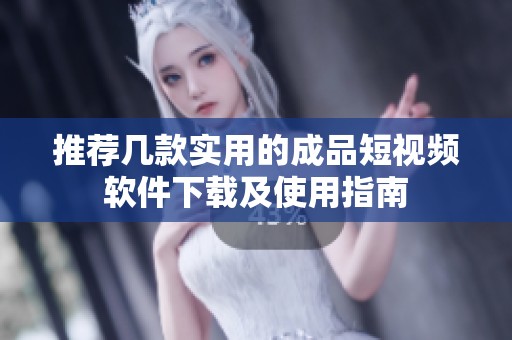 推荐几款实用的成品短视频软件下载及使用指南