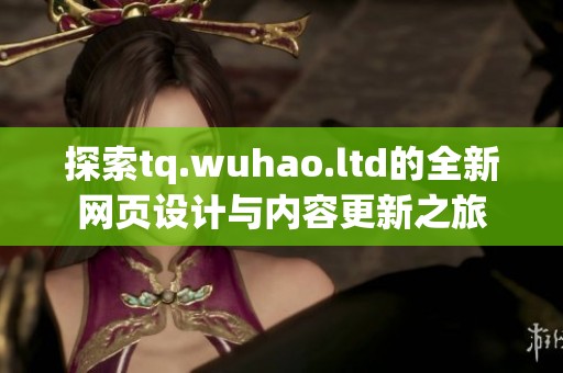探索tq.wuhao.ltd的全新网页设计与内容更新之旅