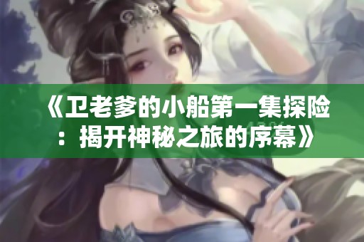 《卫老爹的小船第一集探险：揭开神秘之旅的序幕》