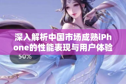 深入解析中国市场成熟iPhone的性能表现与用户体验