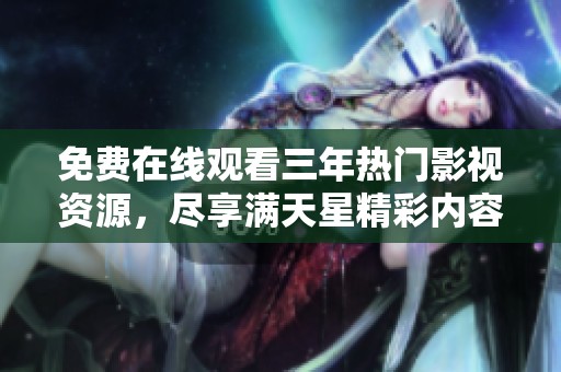 免费在线观看三年热门影视资源，尽享满天星精彩内容