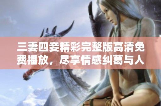 三妻四妾精彩完整版高清免费播放，尽享情感纠葛与人生百态